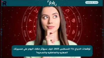 توقعات الأبراج لـ11 أغسطس 2025: كيف سيؤثر حظك اليوم على مسيرتك المهنية والعاطفية والصحية؟